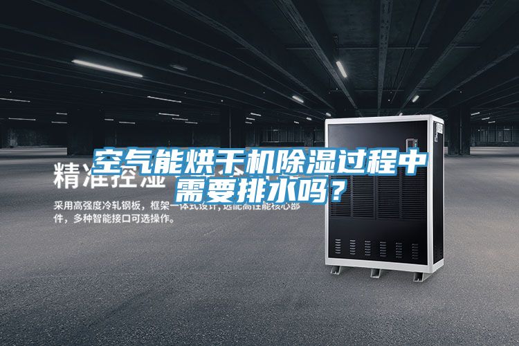 空氣能烘干機(jī)除濕過(guò)程中需要排水嗎?