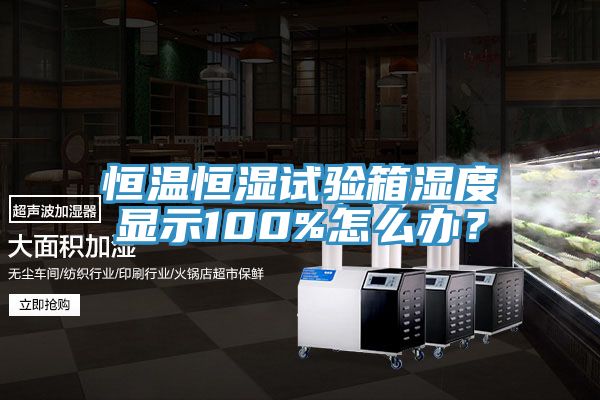 恒溫恒濕試驗箱濕度顯示100%怎么辦？