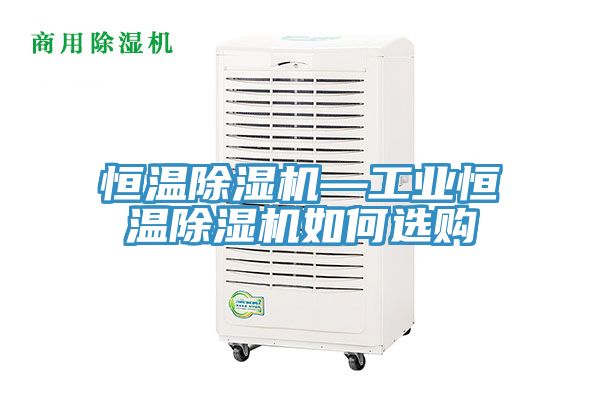 恒溫除濕機—工業恒溫除濕機如何選購
