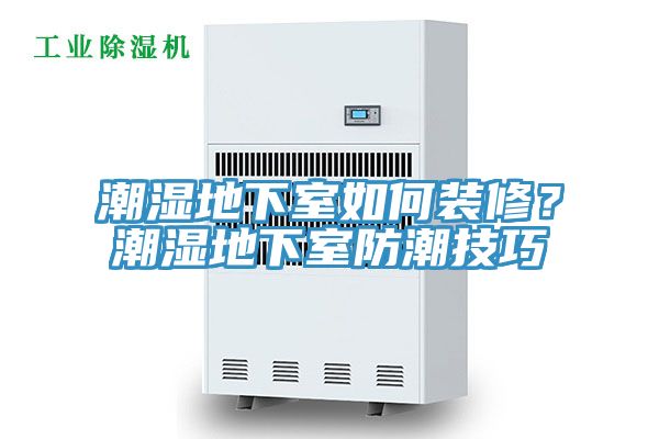 潮濕地下室如何裝修？潮濕地下室防潮技巧