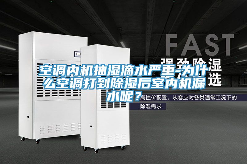 空調內機抽濕滴水嚴重-為什么空調打到除濕后室內機漏水呢？