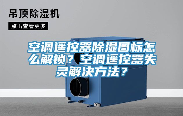 空調遙控器除濕圖標怎么解鎖？空調遙控器失靈解決方法？