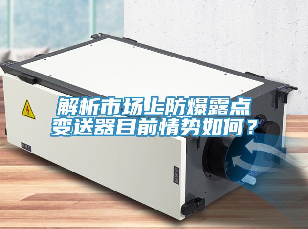 解析市場上防爆露點變送器目前情勢如何？