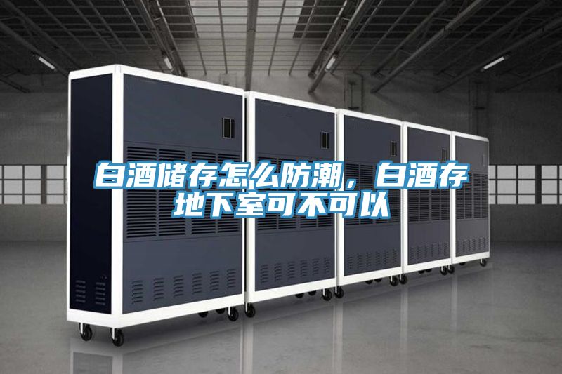 白酒儲存怎么防潮，白酒存地下室可不可以