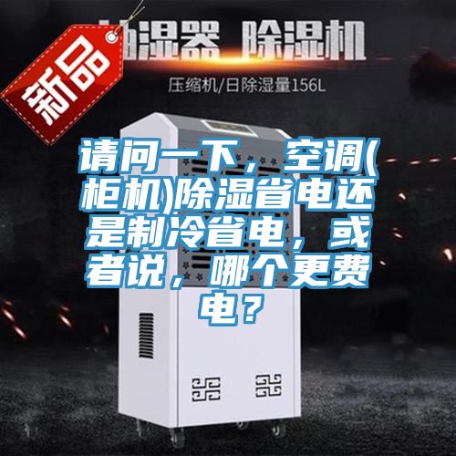 請問一下,空調(diào)(柜機)除濕省電還是制冷省電,或者說,哪個更費電?