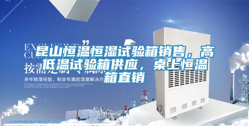昆山恒溫恒濕試驗箱銷售,高低溫試驗箱供應(yīng),桌上恒溫箱直銷
