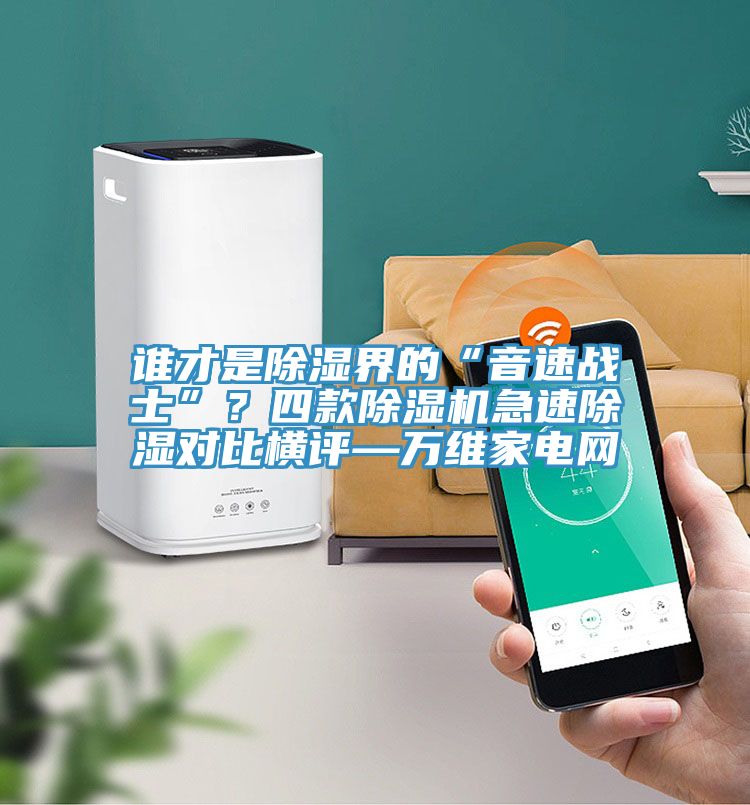 誰才是除濕界的“音速戰(zhàn)士”?四款除濕機急速除濕對比橫評—萬維家電網(wǎng)
