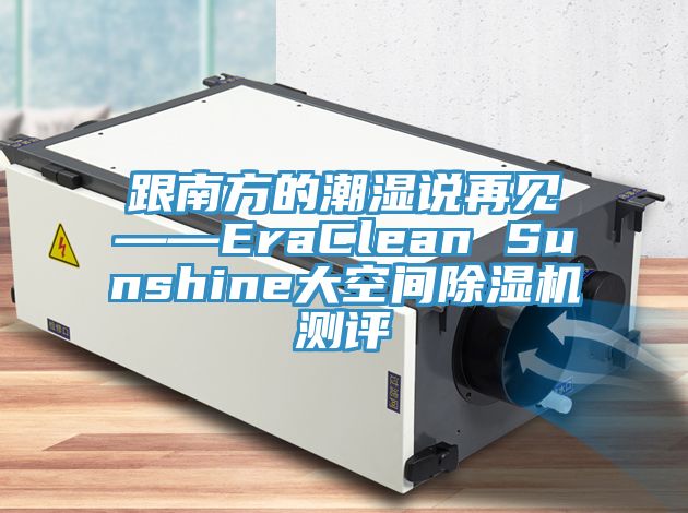跟南方的潮濕說再見——EraClean Sunshine大空間除濕機(jī)測評(píng)
