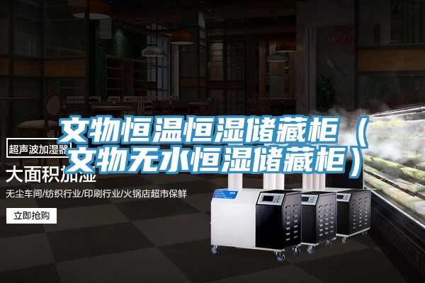 文物恒溫恒濕儲藏柜(文物無水恒濕儲藏柜)