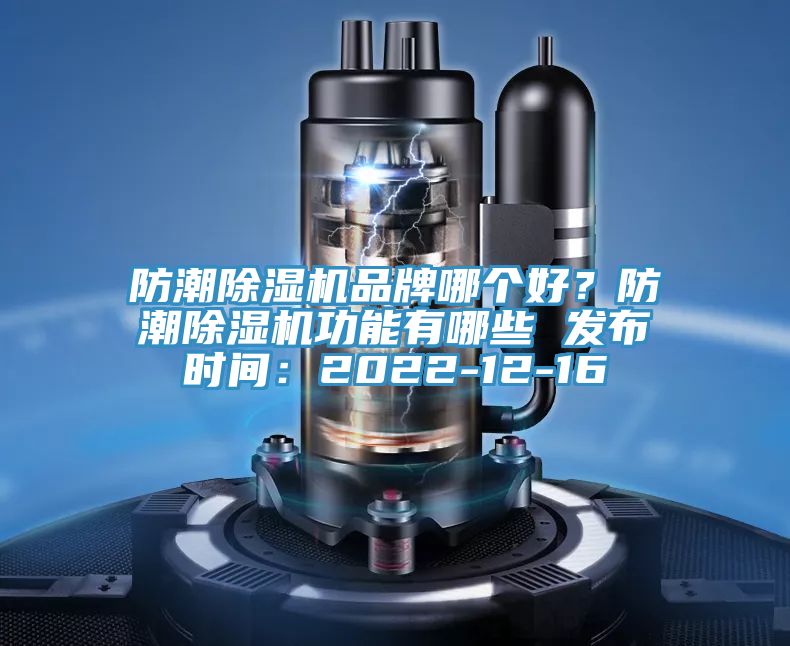 防潮除濕機品牌哪個好？防潮除濕機功能有哪些 發(fā)布時間：2022-12-16