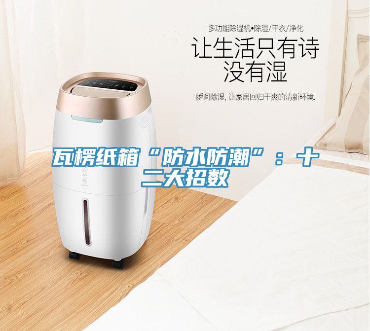 瓦楞紙箱“防水防潮”:十二大招數(shù)