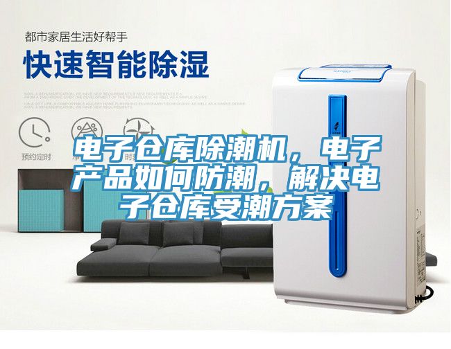 電子倉庫除潮機，電子產品如何防潮，解決電子倉庫受潮方案