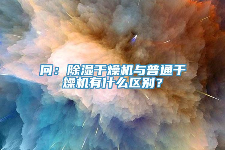 問:除濕干燥機與普通干燥機有什么區別?