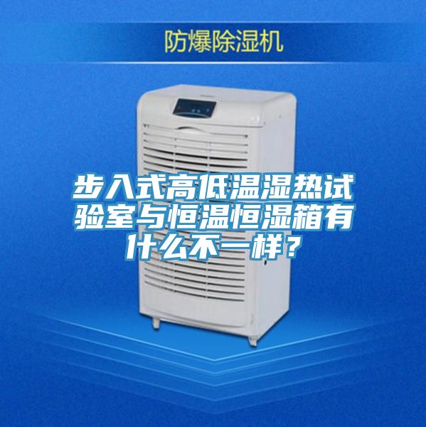 步入式高低溫濕熱試驗室與恒溫恒濕箱有什么不一樣？