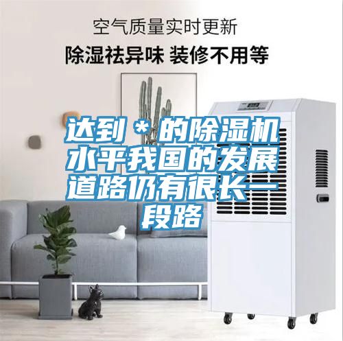 達到*的除濕機水平我國的發展道路仍有很長一段路