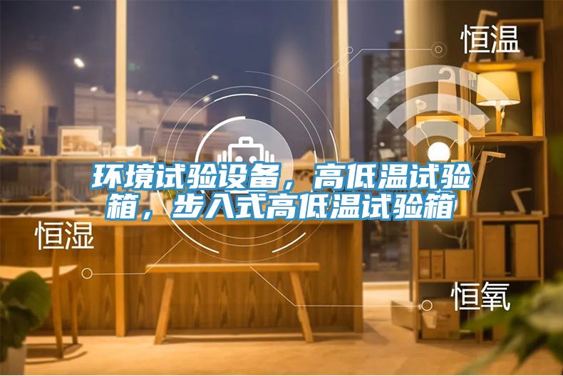環(huán)境試驗(yàn)設(shè)備，高低溫試驗(yàn)箱，步入式高低溫試驗(yàn)箱