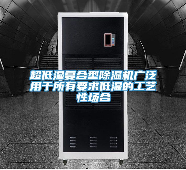 超低濕復合型除濕機廣泛用于所有要求低濕的工藝性場合