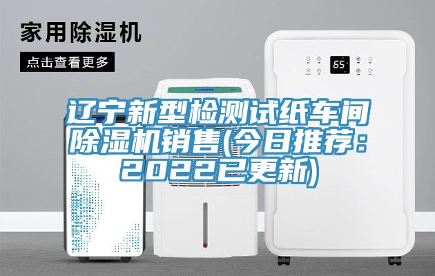 遼寧新型檢測試紙車間除濕機銷售(今日推薦：2022已更新)