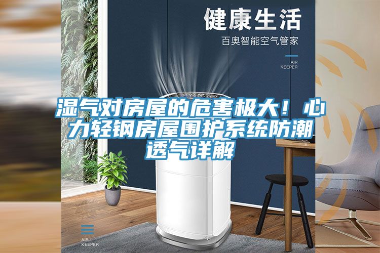 濕氣對房屋的危害極大!心力輕鋼房屋圍護系統(tǒng)防潮透氣詳解