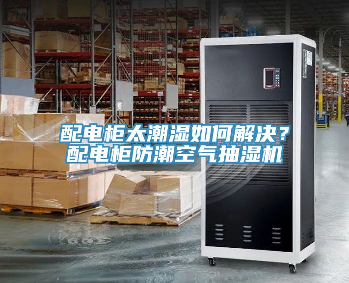 配電柜太潮濕如何解決？配電柜防潮空氣抽濕機