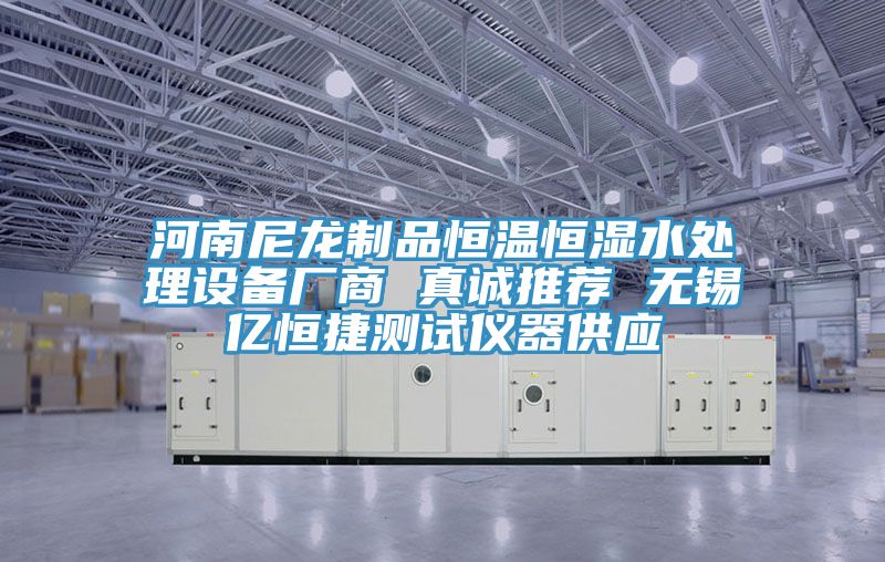 河南尼龍制品恒溫恒濕水處理設備廠商 真誠推薦 無錫億恒捷測試儀器供應