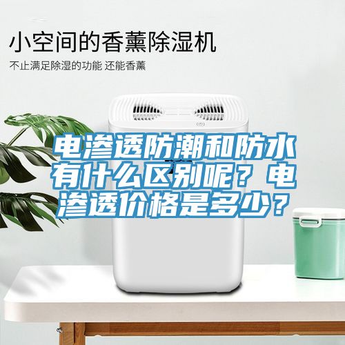 電滲透防潮和防水有什么區(qū)別呢?電滲透價(jià)格是多少?