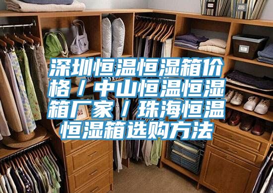 深圳恒溫恒濕箱價格/中山恒溫恒濕箱廠家/珠海恒溫恒濕箱選購方法