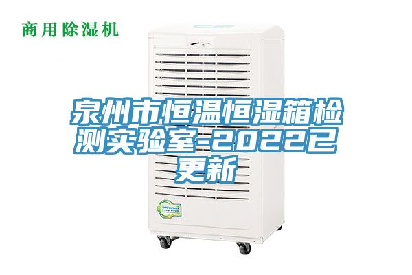 泉州市恒溫恒濕箱檢測實驗室-2022已更新