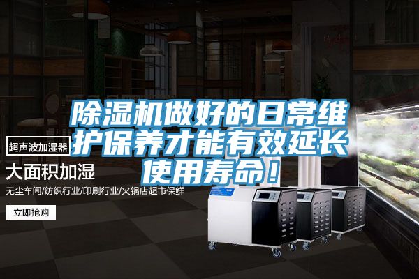 除濕機做好的日常維護保養才能有效延長使用壽命！