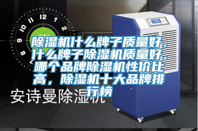 除濕機什么牌子質量好，什么牌子除濕機質量好，哪個品牌除濕機性價比高，除濕機十大品牌排行榜