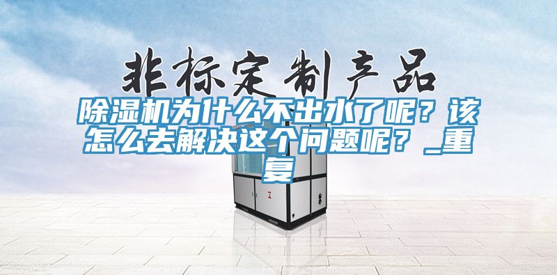 除濕機(jī)為什么不出水了呢？該怎么去解決這個(gè)問(wèn)題呢？_重復(fù)