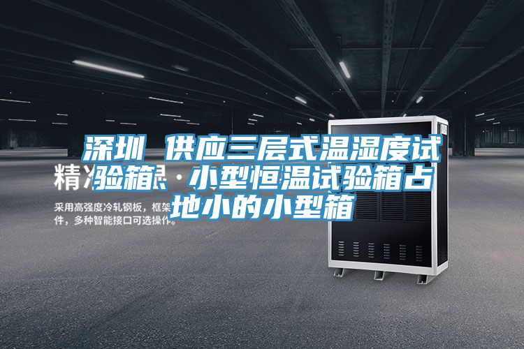 深圳 供應三層式溫濕度試驗箱、小型恒溫試驗箱占地小的小型箱