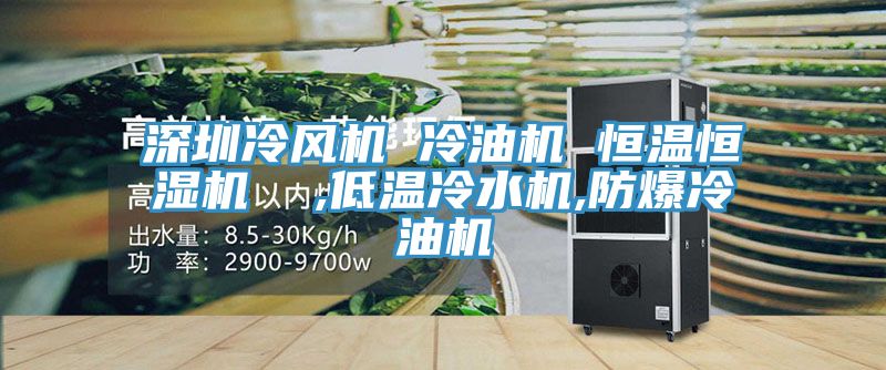 深圳冷風機 冷油機 恒溫恒濕機 ,低溫冷水機,防爆冷油機