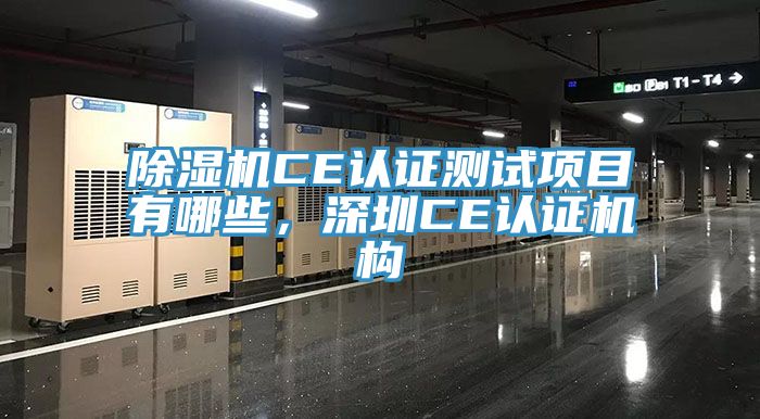 除濕機CE認證測試項目有哪些，深圳CE認證機構