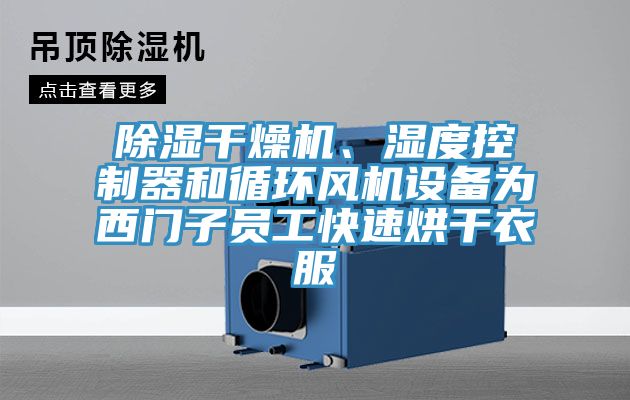 除濕干燥機(jī)、濕度控制器和循環(huán)風(fēng)機(jī)設(shè)備為西門(mén)子員工快速烘干衣服