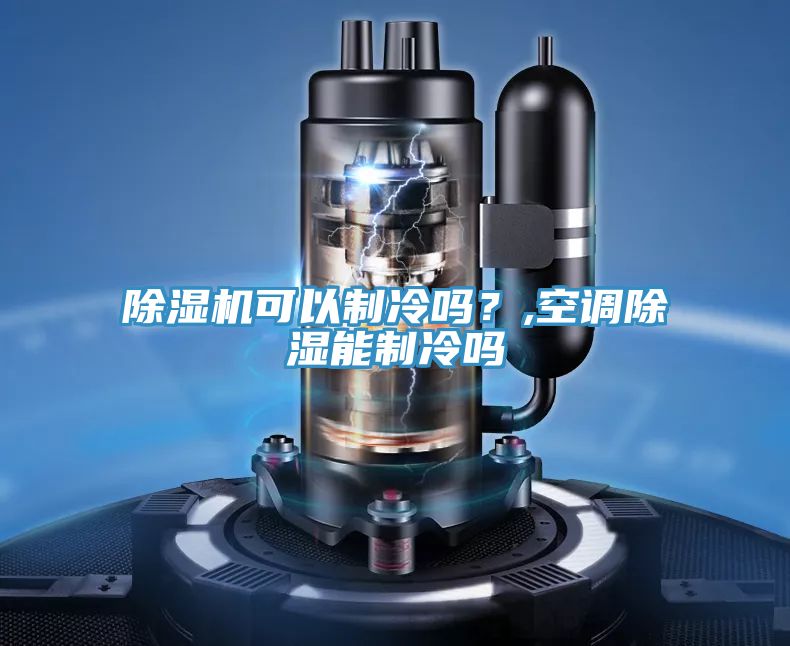 除濕機可以制冷嗎？,空調除濕能制冷嗎