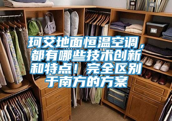 珂艾地面恒溫空調，都有哪些技術創新和特點！完全區別于南方的方案