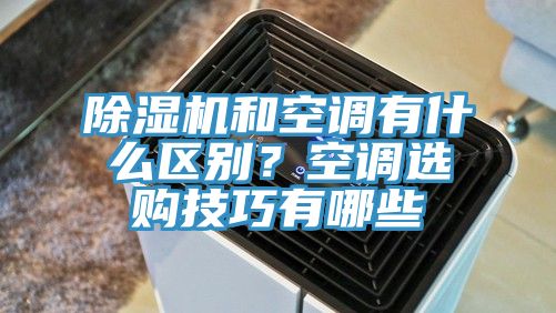 除濕機和空調有什么區(qū)別?空調選購技巧有哪些