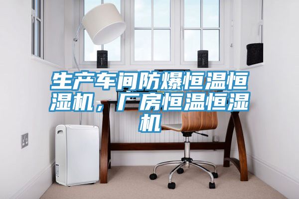 生產車間防爆恒溫恒濕機，廠房恒溫恒濕機