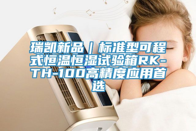 瑞凱新品｜標準型可程式恒溫恒濕試驗箱RK-TH-100高精度應用首選