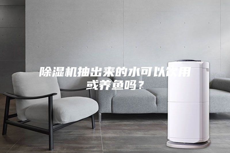 除濕機抽出來的水可以飲用或養魚嗎?