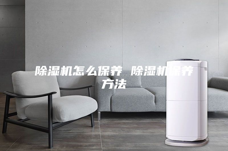 除濕機怎么保養 除濕機保養方法