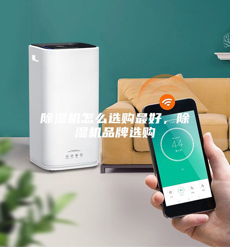 除濕機(jī)怎么選購(gòu)最好,除濕機(jī)品牌選購(gòu)