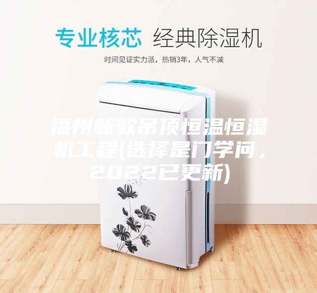 福州新款吊頂恒溫恒濕機工程(選擇是門學(xué)問,2022已更新)