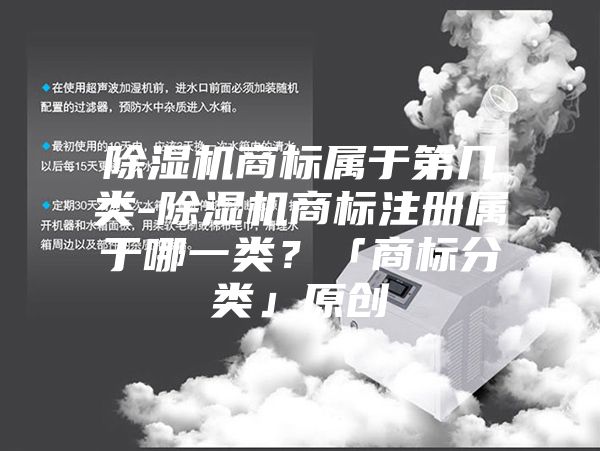 除濕機(jī)商標(biāo)屬于第幾類-除濕機(jī)商標(biāo)注冊屬于哪一類?「商標(biāo)分類」原創(chuàng)