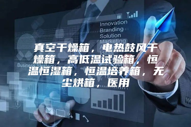 真空干燥箱，電熱鼓風干燥箱，高低溫試驗箱，恒溫恒濕箱，恒溫培養箱，無塵烘箱，醫用