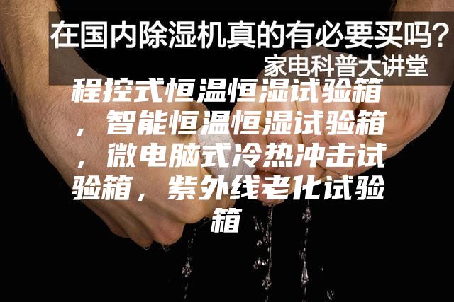 程控式恒溫恒濕試驗箱,智能恒溫恒濕試驗箱,微電腦式冷熱沖擊試驗箱,紫外線老化試驗箱