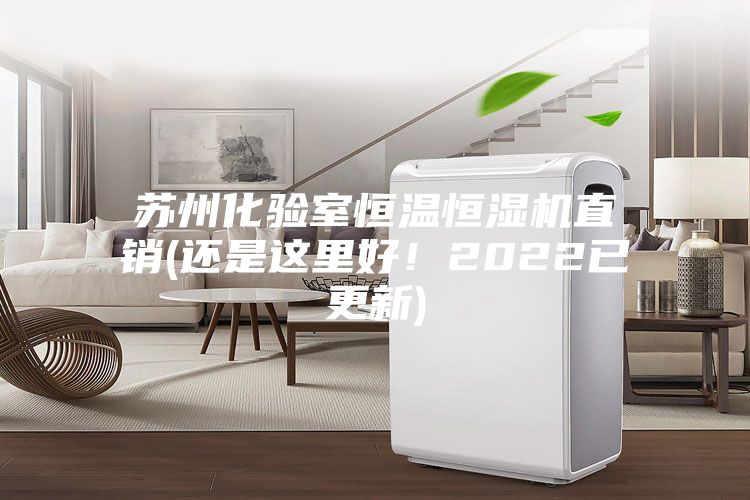 蘇州化驗室恒溫恒濕機直銷(還是這里好！2022已更新)