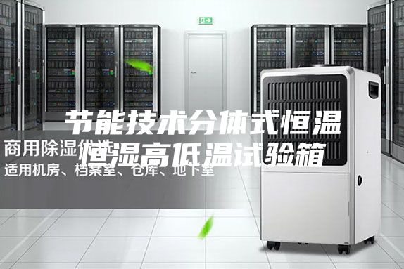 節能技術分體式恒溫恒濕高低溫試驗箱