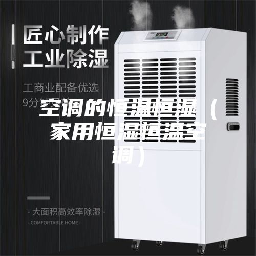空調(diào)的恒溫恒濕(家用恒濕恒溫空調(diào))